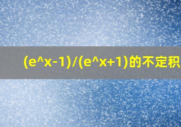 (e^x-1)/(e^x+1)的不定积分